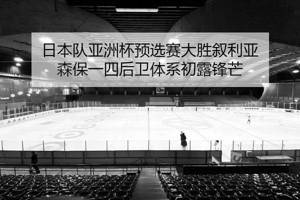 日本队亚洲杯预选赛大胜叙利亚 森保一四后卫体系初露锋芒